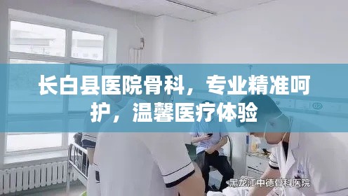 長(zhǎng)白縣醫(yī)院骨科，專業(yè)精準(zhǔn)呵護(hù)，溫馨醫(yī)療體驗(yàn)