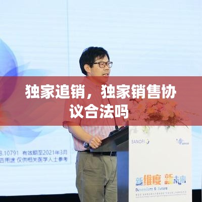 獨家追銷，獨家銷售協(xié)議合法嗎 