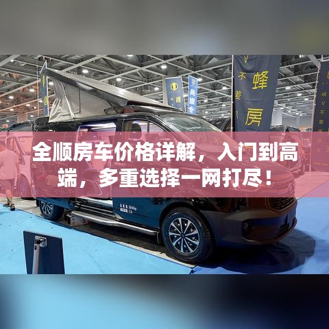 全順房車價格詳解，入門到高端，多重選擇一網(wǎng)打盡！