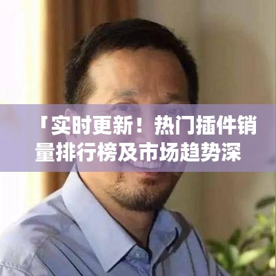 「實(shí)時(shí)更新！熱門(mén)插件銷量排行榜及市場(chǎng)趨勢(shì)深度解析」