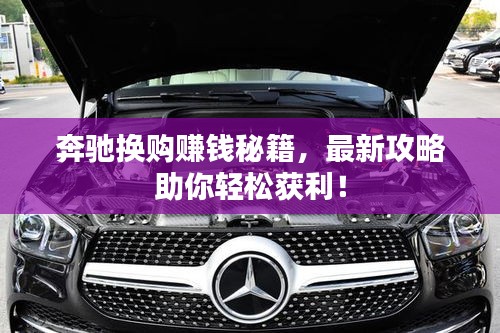 奔馳換購(gòu)賺錢秘籍，最新攻略助你輕松獲利！
