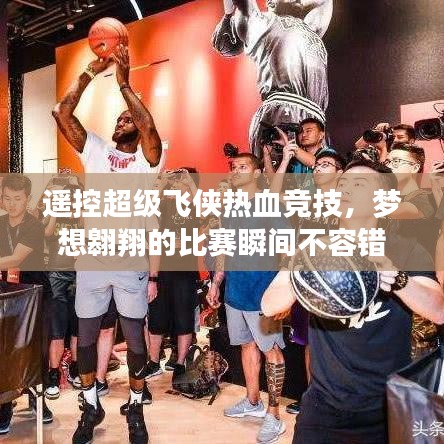 遙控超級飛俠熱血競技，夢想翱翔的比賽瞬間不容錯過！