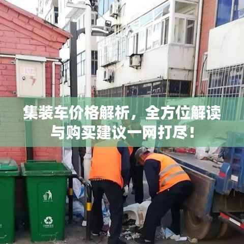 集裝車價格解析，全方位解讀與購買建議一網(wǎng)打盡！