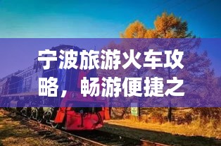寧波旅游火車攻略，暢游便捷之旅，發(fā)現(xiàn)城市魅力