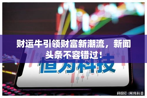 財運牛引領(lǐng)財富新潮流，新聞頭條不容錯過！