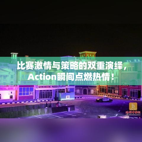 比賽激情與策略的雙重演繹，Action瞬間點(diǎn)燃熱情！