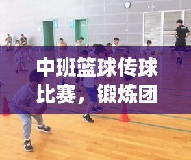 中班籃球傳球比賽，鍛煉團(tuán)隊(duì)協(xié)作，提升技能，孩子們的快樂時刻！
