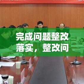 完成問(wèn)題整改落實(shí)，整改問(wèn)題完成時(shí)限 