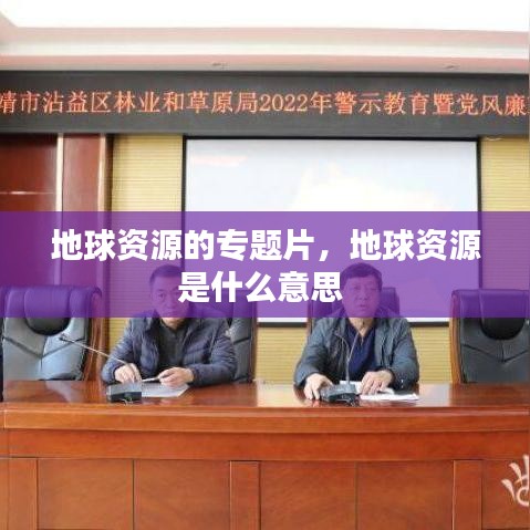 地球資源的專題片，地球資源是什么意思 