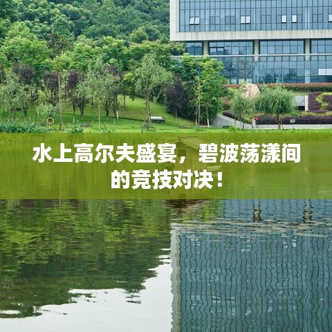 水上高爾夫盛宴，碧波蕩漾間的競技對決！