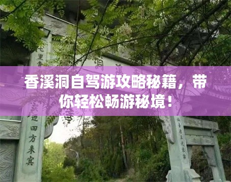 香溪洞自駕游攻略秘籍，帶你輕松暢游秘境！