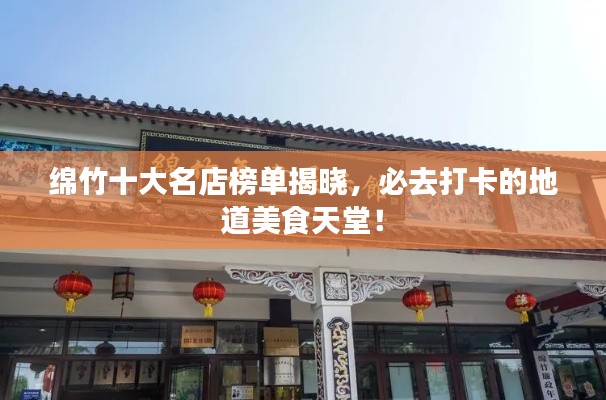 綿竹十大名店榜單揭曉，必去打卡的地道美食天堂！