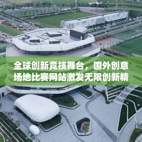 全球創(chuàng)新競技舞臺，國外創(chuàng)意場地比賽網(wǎng)站激發(fā)無限創(chuàng)新精神