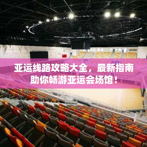 亞運線路攻略大全，最新指南助你暢游亞運會場館！