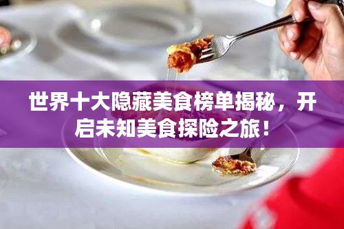 世界十大隱藏美食榜單揭秘，開啟未知美食探險之旅！