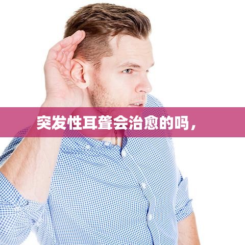 突發(fā)性耳聾會治愈的嗎， 