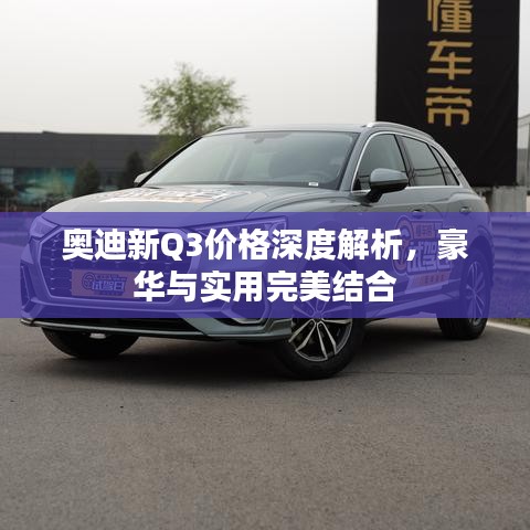 奧迪新Q3價(jià)格深度解析，豪華與實(shí)用完美結(jié)合