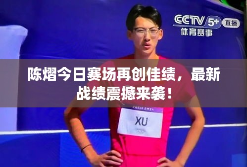陳熠今日賽場再創(chuàng)佳績，最新戰(zhàn)績震撼來襲！