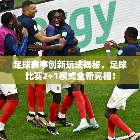 足球賽事創(chuàng)新玩法揭秘，足球比賽2+1模式全新亮相！