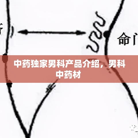 中藥獨(dú)家男科產(chǎn)品介紹，男科中藥材 