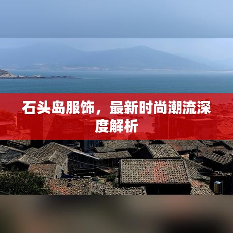 石頭島服飾，最新時尚潮流深度解析