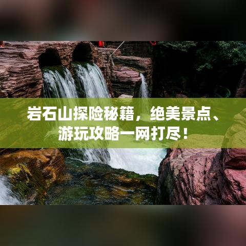 巖石山探險(xiǎn)秘籍，絕美景點(diǎn)、游玩攻略一網(wǎng)打盡！