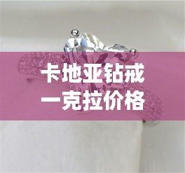 卡地亞鉆戒一克拉價(jià)格全解析，最新行情，讓你一目了然！