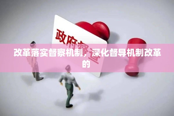 改革落實(shí)督察機(jī)制，深化督導(dǎo)機(jī)制改革的 