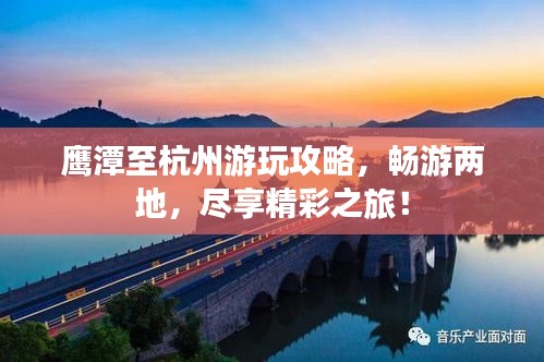 鷹潭至杭州游玩攻略，暢游兩地，盡享精彩之旅！