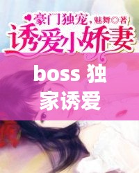 boss 獨(dú)家誘愛，boss獨(dú)寵閃婚妻全文免費(fèi)閱讀 