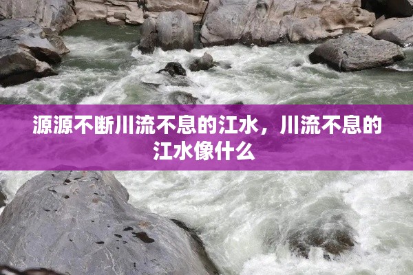 源源不斷川流不息的江水，川流不息的江水像什么 