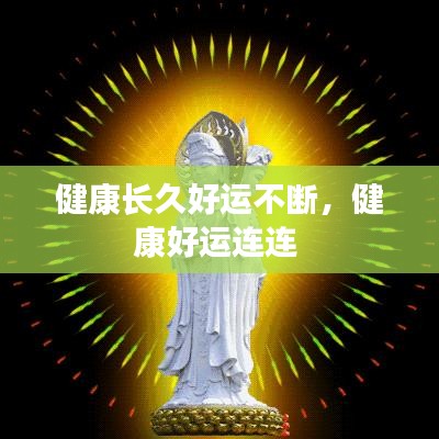 健康長(zhǎng)久好運(yùn)不斷，健康好運(yùn)連連 