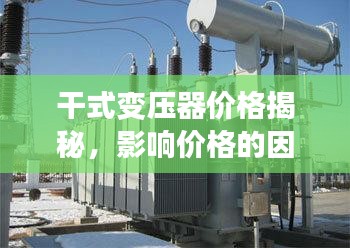 干式變壓器價格揭秘，影響價格的因素探討