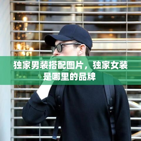 獨家男裝搭配圖片，獨家女裝是哪里的品牌 