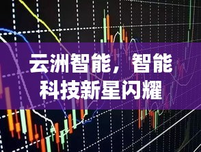 云洲智能，智能科技新星閃耀股市，探索未來之路揭秘股票代碼