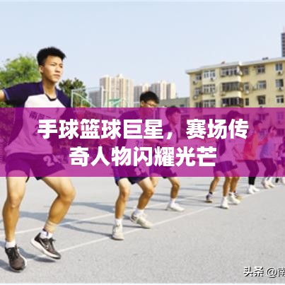 手球籃球巨星，賽場(chǎng)傳奇人物閃耀光芒