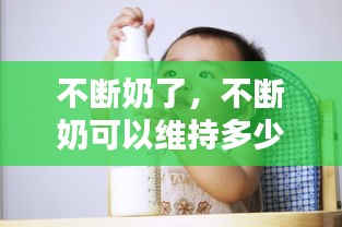 不斷奶了，不斷奶可以維持多少年 