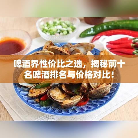 啤酒界性價比之選，揭秘前十名啤酒排名與價格對比！