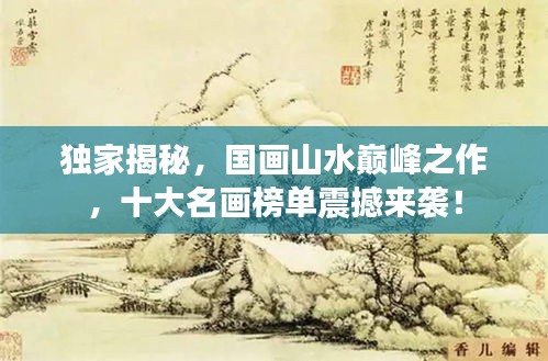 獨(dú)家揭秘，國(guó)畫(huà)山水巔峰之作，十大名畫(huà)榜單震撼來(lái)襲！