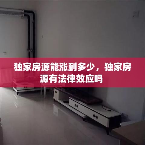 獨(dú)家房源能漲到多少，獨(dú)家房源有法律效應(yīng)嗎 