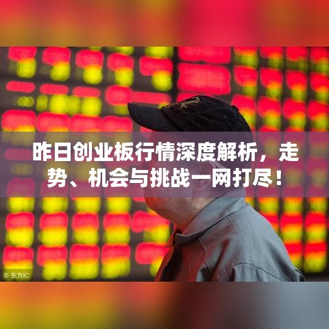 昨日創(chuàng)業(yè)板行情深度解析，走勢、機會與挑戰(zhàn)一網打盡！
