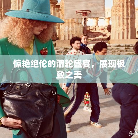 驚艷絕倫的滑輪盛宴，展現(xiàn)極致之美