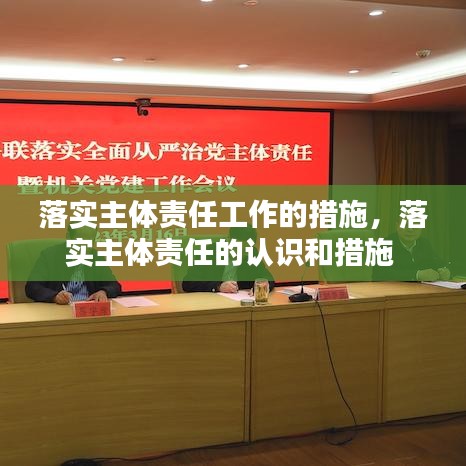 落實主體責任工作的措施，落實主體責任的認識和措施 
