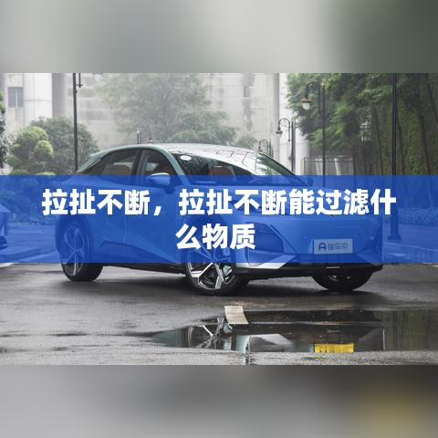 拉扯不斷，拉扯不斷能過濾什么物質 