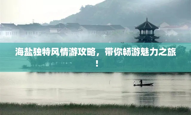 海鹽獨特風(fēng)情游攻略，帶你暢游魅力之旅！
