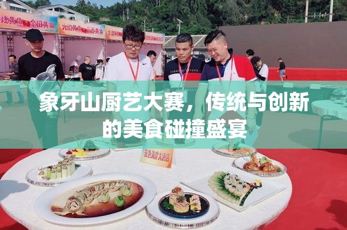 象牙山廚藝大賽，傳統(tǒng)與創(chuàng)新的美食碰撞盛宴