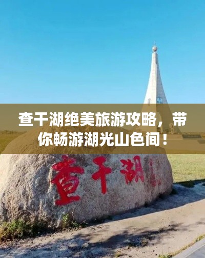 查干湖絕美旅游攻略，帶你暢游湖光山色間！