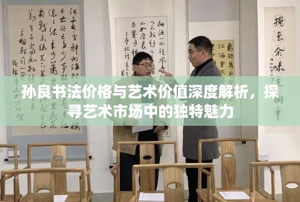 孫良書法價(jià)格與藝術(shù)價(jià)值深度解析，探尋藝術(shù)市場(chǎng)中的獨(dú)特魅力