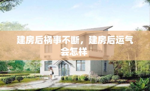 建房后禍事不斷，建房后運氣會怎樣 