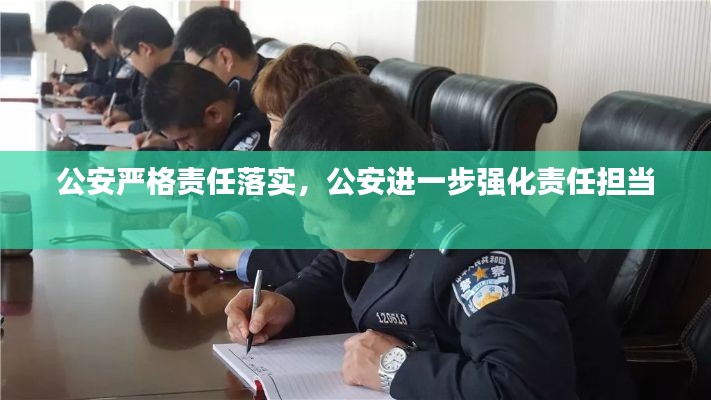 公安嚴(yán)格責(zé)任落實，公安進一步強化責(zé)任擔(dān)當(dāng) 